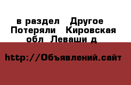  в раздел : Другое » Потеряли . Кировская обл.,Леваши д.